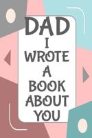 Dad I Wrote A Book About You: Fill In The Blank Book With Prompts About What I Love About Dad/ Father's Day/ Birthday Gifts From Kids 1098578619 Book Cover