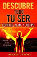 Descubre Todo Tu Ser: Esp�ritu, Alma Y Cuerpo 1495255751 Book Cover