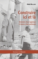 Construire ici et là: Itinéraire d'un ingénieur à travers cinq continents (Graveurs de Mémoire) (French Edition) 234315547X Book Cover