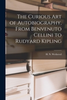 The Curious Art of Autobiography from Benvenuto to Cellini to Rudyard Kipling 1015249698 Book Cover