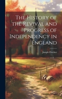 The History of the Revival and Progress of Independency in England 1020840439 Book Cover
