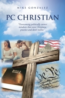 PC Christian: "Overcoming politically correct mindsets that even Christians practice and don't realize" 1645592634 Book Cover