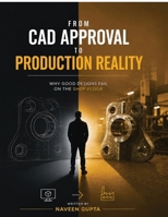FROM CAD APPROVAL TO PRODUCTION REALITY: WHY GOOD DESIGNS FAIL ON THE SHOP FLOOR B0HCW56K5S Book Cover