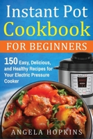 Instant Pot Cookbook for Beginners: 150 Easy, Delicious, and Healthy Recipes for Your Electric Pressure Cooker 1648425526 Book Cover