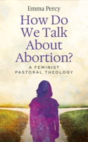 How Do We Talk about Abortion?: A Feminist Pastoral Theology 0334065704 Book Cover