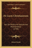 De Luctu Christianorum: Seu De Ritibus Ad Sepulturam Pertinentibus (1739) 1149210877 Book Cover