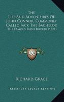 The Life And Adventures Of John Connor, Commonly Called Jack The Bachelor: The Famous Irish Bucker 1104313219 Book Cover