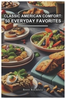 Classic American Comfort: 50 Everyday Favorites: Timeless Recipes for Cozy Homestyle Cooking B0CMV1JY2N Book Cover