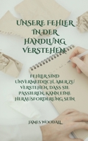 UNSERE FEHLER IN DER HANDLUNG VERSTEHEN: FEHLER SIND UNVERMEIDLICH, ABER ZU VERSTEHEN, DASS SIE PASSIEREN, KANN EINE HERAUSFORDERUNG SEIN (German Edition) B0DQ1T85FB Book Cover