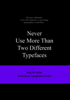 Never Use More Than Two Different Typefaces: And 50 Other Ridiculous Typography Rules 9063692161 Book Cover