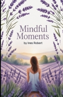 Mindful Moments: Practical Strategies for Achieving Focus, Calm, and Daily Joy B0FR1NKTYR Book Cover