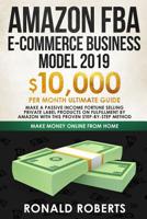 Amazon FBA E-commerce Business Model 2019: $10,000/month ultimate guide - Make a passive income fortune selling Private Label Products on Fulfillment ... method (Make Money Online from Home) 109519657X Book Cover