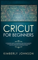 Cricut for Beginners: A Beginner's Guide to Mastering Your Cricut Machine. A Step-by-Step Guide with Illustrated and Detailed Practical Examples and Project Ideas 1690602759 Book Cover