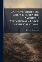Cannon Fodder or Corps D'Elite? the American Expeditionary Force in the Great War 1249363713 Book Cover