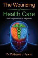 The Wounding of Health Care: From Fragmentation to Integration 0992516323 Book Cover