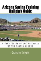 Arizona Spring Training Ballpark Guide: A Fan's Guide to the Ballparks of the Cactus League 1450573061 Book Cover