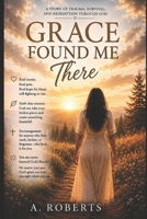 Grace Found Me There: A Story of Trauma, Survival, and Redemption Through God B0H1LR3L2V Book Cover
