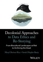 Decolonial Approaches to Data Ethics and Re-Storying: From Biocultural Landscapes at Risk to Archiving the Dead 1394153333 Book Cover