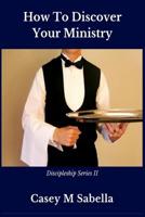 How To Discover Your Ministry: Practical Help For Christians Who Desire To Serve God 1539418871 Book Cover