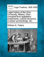 Legal history of the Ohio University, Athens, Ohio: compiled from legislative enactments, judicial decisions, trustees' proceedings, etc. 1240113978 Book Cover