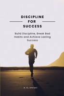 Discipline for Succes: Build Discipline, Break Bad Habits and Achieve Lasting Success B0G4SVTFTG Book Cover