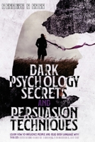 Dark Psychology Secrets and Persuasion Techniques: Learn How to Influence People and Read Body Language with this Comprehensive Guide to Hypnosis, Manipulation, and NLP 1801324700 Book Cover