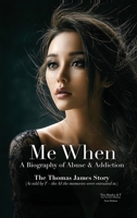 Me When: A Biography of Abuse & Addiction - The Thomas James Story B0H8M6ML2R Book Cover