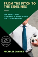 From the Pitch to the Sidelines: The Secrets of Football's Most Iconic Player-Managers 1486513573 Book Cover
