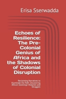 Echoes of Resilience: The Pre-Colonial Genius of Africa and the Shadows of Colonial Disruption: Reclaiming Narratives to Illuminate the Path: Uncovering Africa's Sovereign Histories and Struggles B0FGC3WPGG Book Cover