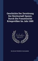 Geschichte Der Zerst�rung Der Reichsstadt Speyer, Durch Die Franz�sische Kriegsv�lker Im Jahr 1689 1377153932 Book Cover