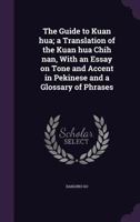 The Guide to Kuan hua; a Translation of the Kuan hua Chih nan, With an Essay on Tone and Accent in Pekinese and a Glossary of Phrases 1355984610 Book Cover