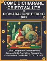 Come Dichiarare le Criptovalute in Dichiarazione dei Redditi 2025: Guida Completa alla Fiscalità delle Cripto-Attività con Esempi Pratici e Modelli Precompilati (RW, RT, W, T, ISEE). (Italian Edition) B0F7DS11QM Book Cover
