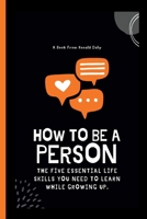 How to be a person: The five essential life skills you need to learn while growing up. B0C2RPGTWL Book Cover