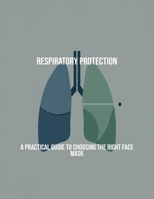 Respiratory Protection: A Practical Guide To Choosing The Right Face Mask B0FRKXK9TN Book Cover