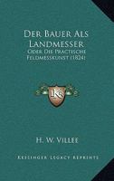 Der Bauer Als Landmesser: Oder Die Practische Feldmesskunst (1824) 1160426678 Book Cover