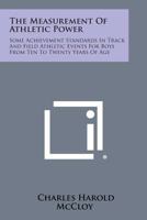 The Measurement of Athletic Power: Some Achievement Standards in Track and Field Athletic Events for Boys from Ten to Twenty Years of Age 1258636387 Book Cover
