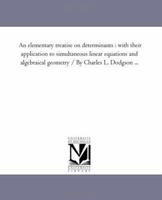 An Elementary Treatise on Determinants, With Their Application to Simultaneous Linear Equations and Algebraical Geometry 1016958730 Book Cover