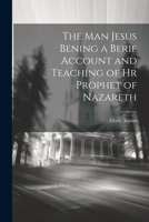 The Man Jesus Bening a Berif Account and Teaching of hr Prophet of Nazareth 1022122983 Book Cover