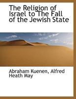 The Religion of Israel to the Fall of the Jewish State 1354414667 Book Cover