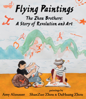 Flying Paintings: The Zhou Brothers: A Story of Revolution and Art 1536204285 Book Cover