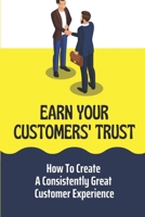 Earn Your Customers' Trust: How To Create A Consistently Great Customer Experience: Win Customers B09FC9J5HT Book Cover