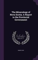 The Mineralogy of Nova Scotia. a Report to the Provincial Government 1356311555 Book Cover