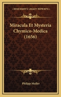 Miracula Et Mysteria Chymico-Medica (1656) 1166324354 Book Cover