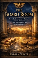 The Board Room: How to Build an Advisory Board, Serve on Boards and Turn Your Experience Into Institutional Influence (The Octavian Library) B0GTLG34XG Book Cover