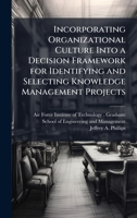 Incorporating Organizational Culture Into a Decision Framework for Identifying and Selecting Knowledge Management Projects 1025078284 Book Cover