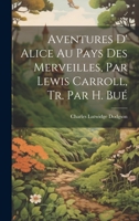 Aventures D' Alice Au Pays Des Merveilles, Par Lewis Carroll, Tr. Par H. Bué 1021224944 Book Cover