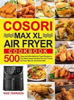 Cosori Max XL Air Fryer Cookbook: 500 Easy and Affordable Air Fryer Recipes to Fry, Bake, Roast and Broil for Your Cosori Air Fryer Max XL and Smart WiFi 1637337833 Book Cover