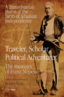 Traveler, Scholar, Political Adventurer: A Transylvanian Baron at the Birth of Albanian Independence: The Memoirs of Franz Nopcsa 9633861047 Book Cover
