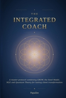 The Integrated Coach: A Master Protocol Combining GROW, the Seed Model, NLP, and Quantum Theory for Lasting Client Transformation 1105378071 Book Cover