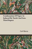 Condensation of Vapor as Induced by Nuclei and Ions: Third Report 0353941557 Book Cover